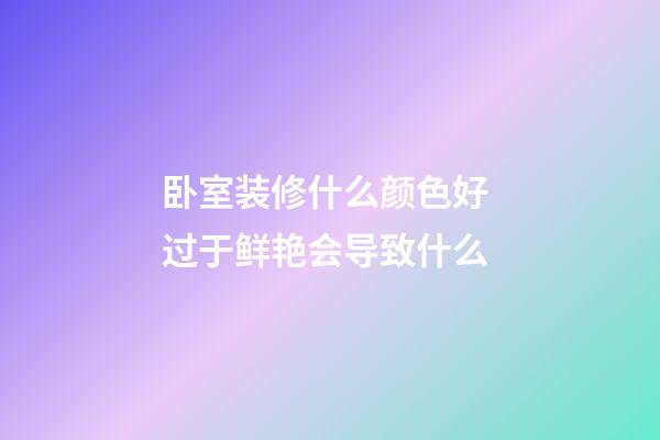 卧室装修什么颜色好 过于鲜艳会导致什么